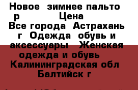 Новое, зимнее пальто, р.42(s).  › Цена ­ 2 500 - Все города, Астрахань г. Одежда, обувь и аксессуары » Женская одежда и обувь   . Калининградская обл.,Балтийск г.